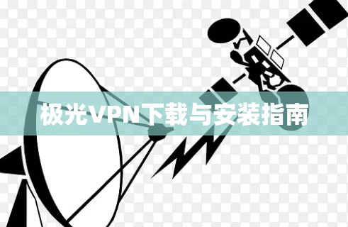极光VPN下载与安装指南 极光VPN下载与安装指南