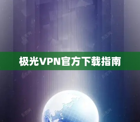 极光VPN官方下载指南 极光VPN官方下载指南