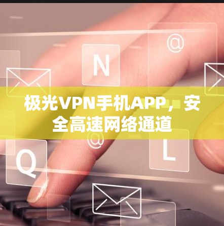 极光VPN手机APP,安全高速网络通道 极光VPN手机APP,安全高速网络通道