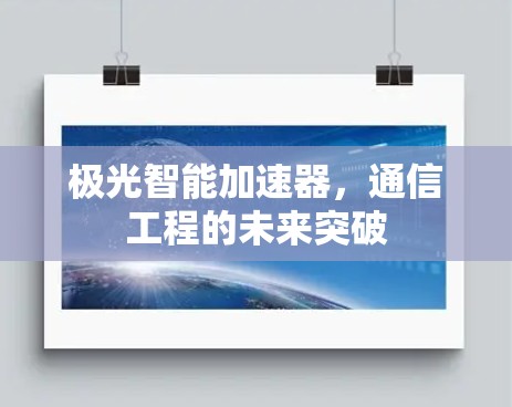 极光智能加速器,通信工程的未来突破 极光智能加速器,通信工程的未来突破