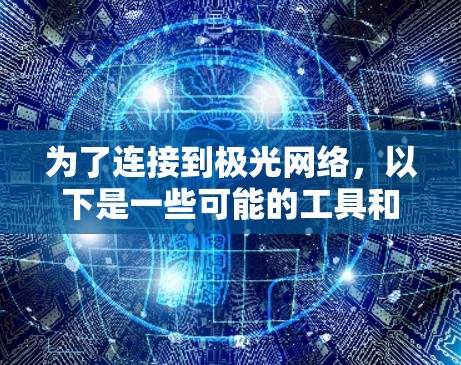 为了连接到极光网络,以下是一些可能的工具和步骤说明 为了连接到极光网络,以下是一些可能的工具和步骤说明