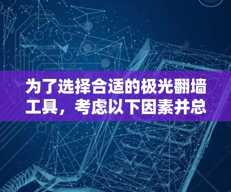 为了选择合适的极光翻墙工具，考虑以下因素并总结推荐