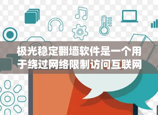 极光稳定翻墙软件是一个用于绕过网络限制访问互联网的工具。以下是对该软件的详细分析和建议 极光稳定翻墙软件是一个用于绕过网络限制访问互联网的工具。以下是对该软件的详细分析和建议