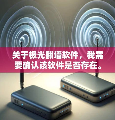 关于极光翻墙软件，我需要确认该软件是否存在。根据我的知识，目前并没有一个名为极光的广泛知名翻墙软件。翻墙软件通常有很多种名称，可能有不同的开发者和功能