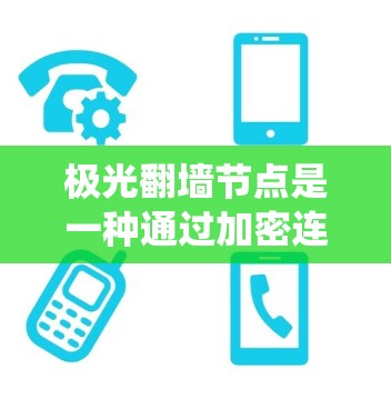 极光翻墙节点是一种通过加密连接绕过网络限制的技术,常用于访问被限制访问的网站或服务。以下是关于极光翻墙节点的一些关键信息和步骤 极光翻墙节点是一种通过加密连接绕过网络限制的技术,常用于访问被限制访问的网站或服务。以下是关于极光翻墙节点的一些关键信息和步骤