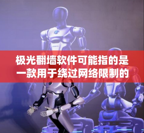 极光翻墙软件可能指的是一款用于绕过网络限制的软件,但具体使用方法和功能可能因版本或地区的不同而有所差异。以下是一些一般性的信息和注意事项,建议在遵守相关法律法规和网络使用规则的前提下进行