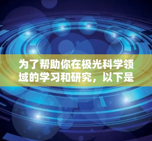 为了帮助你在极光科学领域的学习和研究,以下是一些经过评估的网络工具和资源,分门别类,供你参考
