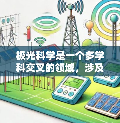 极光科学是一个多学科交叉的领域,涉及物理学、气象学、空间科学等多个方面。以下是对极光科学及其网络资源的详细总结