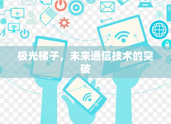 极光梯子,未来通信技术的突破