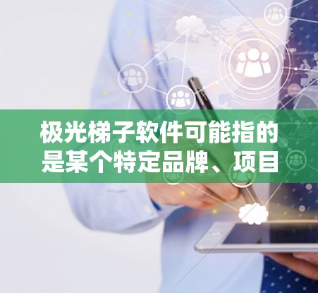 极光梯子软件可能指的是某个特定品牌、项目或产品的软件名称。由于极光梯子这一名称可能具有特定的含义或是某个特定项目的名称,因此建议您提供更多的上下文信息,以便更准确地回答您的查询