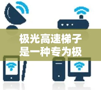 极光高速梯子是一种专为极地环境设计的特殊设备,主要用于在极地进行快速移动和运输任务,同时能够应对极光带来的极端环境挑战。以下是对极光高速梯子的详细分析