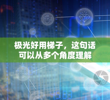 极光好用梯子,这句话可以从多个角度理解