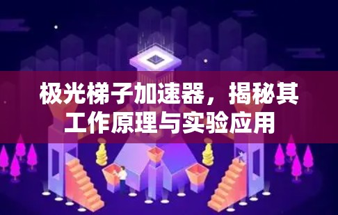 极光梯子加速器,揭秘其工作原理与实验应用