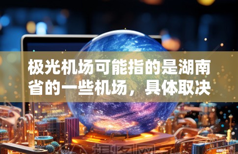 极光机场可能指的是湖南省的一些机场,具体取决于上下文。以下是一些可能的机场线路推荐