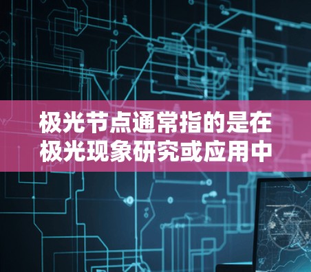 极光节点通常指的是在极光现象研究或应用中涉及的某些关键点或位置。以下是一些可能的解释