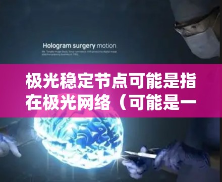 极光稳定节点可能是指在极光网络(可能是一个区块链项目或分布式网络项目)中的稳定节点。稳定节点在分布式系统中扮演着重要角色,通常是那些负责维护网络运行正常、提供服务稳定性的节点