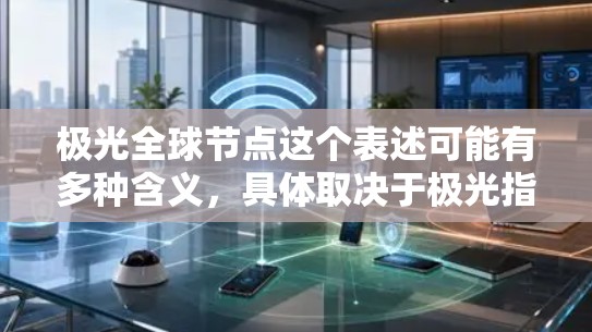极光全球节点这个表述可能有多种含义,具体取决于极光指的是什么。如果你能提供更多的上下文或明确极光的定义,我可以更好地帮助你理解和回答