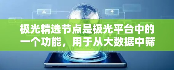 极光精选节点是极光平台中的一个功能，用于从大数据中筛选出关键节点，帮助用户高效分析和决策。以下是对极光精选节点的详细解析