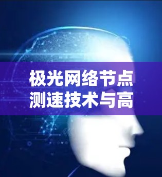 极光网络节点测速技术与高峰期处理能力研究