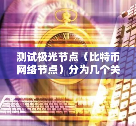 测试极光节点（比特币网络节点）分为几个关键步骤，确保其正常运行和性能。以下是详细的测试步骤和注意事项