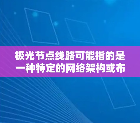 极光节点线路可能指的是一种特定的网络架构或布线方案,具体含义取决于上下文。不过,以下是一些可能的解释和相关信息
