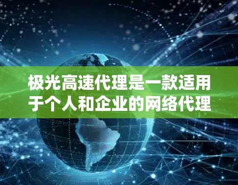 极光高速代理是一款适用于个人和企业的网络代理工具，旨在提供快速、稳定的网络访问服务，绕开网络限制。以下是对极光高速代理的详细分析和总结