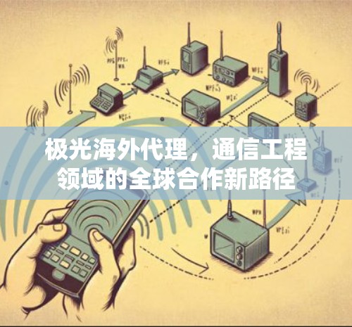 极光海外代理，通信工程领域的全球合作新路径