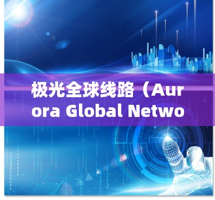 极光全球线路(Aurora Global Network,AGN)是一个旨在研究和监测极光现象的全球性科学项目。该项目通过国际合作,利用卫星和地面观测站,收集极光相关数据,促进极光研究的进步和应用