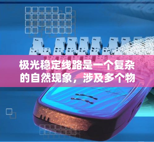 极光稳定线路是一个复杂的自然现象，涉及多个物理因素。以下是对极光稳定线路的详细分析和总结