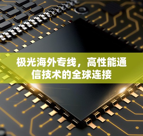 极光海外专线，高性能通信技术的全球连接