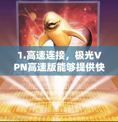 1.高速连接，极光VPN高速版能够提供快速的网络连接，减少延迟，提升用户体验