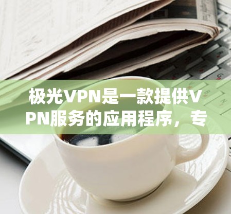 极光VPN是一款提供VPN服务的应用程序,专为中国用户设计,能够帮助用户绕过网络限制,访问国外网站和服务。虽然我无法直接提供下载链接,但以下是一些关于极光VPN安卓版的信息和使用方法