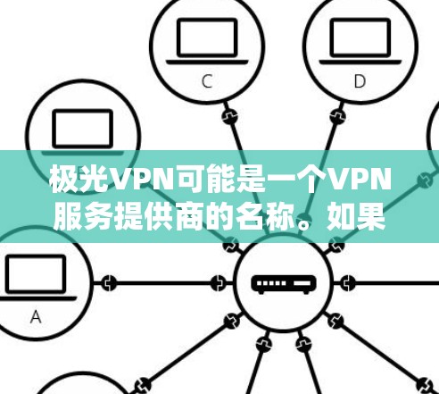 极光VPN可能是一个VPN服务提供商的名称。如果你正在寻找该软件的下载链接,建议你通过以下几种方式来获取