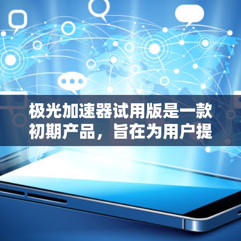 极光加速器试用版是一款初期产品,旨在为用户提供一个测试和验证平台,以了解其性能和潜力。以下是对该试用版的详细分析