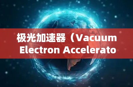 极光加速器(Vacuum Electron Accelerator,VEA)是一种利用磁场和电场加速电子的设备,广泛应用于科学研究、教育和工业等多个领域。以下是对极光加速器的详细分析