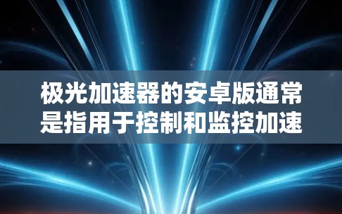 极光加速器的安卓版通常是指用于控制和监控加速器运行的安卓应用程序。以下是获取和使用该应用的步骤