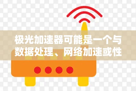 极光加速器可能是一个与数据处理、网络加速或性能优化相关的软件或工具。如果你指的是某个特定的加速器软件或工具,建议提供更多信息,以便更准确地回答你的问题