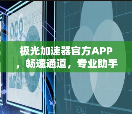 极光加速器官方APP,畅速通道,专业助手