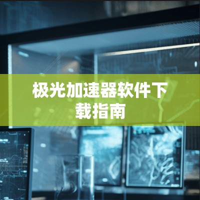 极光加速器软件下载指南