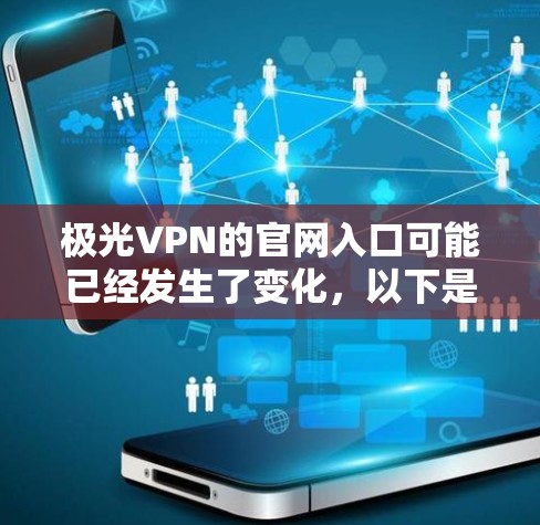 极光VPN的官网入口可能已经发生了变化,以下是一些可能的方法帮助你找到它