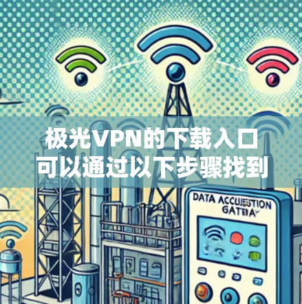 极光VPN的下载入口可以通过以下步骤找到