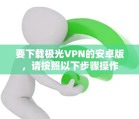 要下载极光VPN的安卓版,请按照以下步骤操作