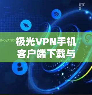 极光VPN手机客户端下载与安装指南
