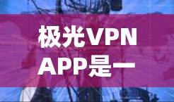 极光VPNAPP是一个用于网络加密和匿名访问的应用程序,用户可以通过它来保护隐私并访问被限制的内容。以下是下载和安装极光VPNAPP的详细步骤