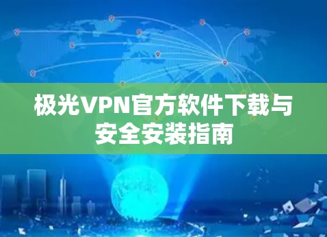 极光VPN官方软件下载与安全安装指南