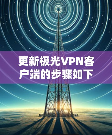 更新极光VPN客户端的步骤如下