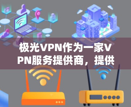 极光VPN作为一家VPN服务提供商，提供了多种服务和功能，用户体验因具体使用情况而异。以下是一些可能影响极光VPN用户体验的关键因素