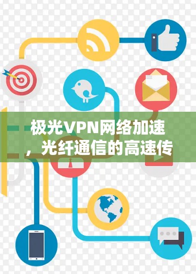 极光VPN网络加速,光纤通信的高速传输解决方案
