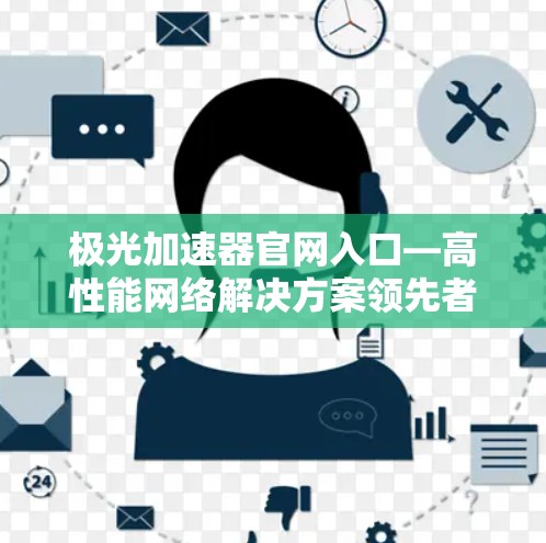 极光加速器官网入口—高性能网络解决方案领先者