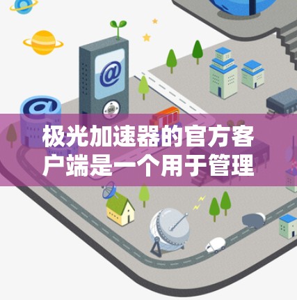 极光加速器的官方客户端是一个用于管理和控制极光加速器服务的工具。它允许用户轻松地监控、优化和管理他们的加速服务,以确保网站的高效运行